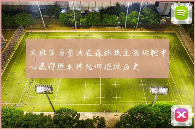 文班亚马首次在森林狼主场标靶中心赢得胜利终结四连败历史