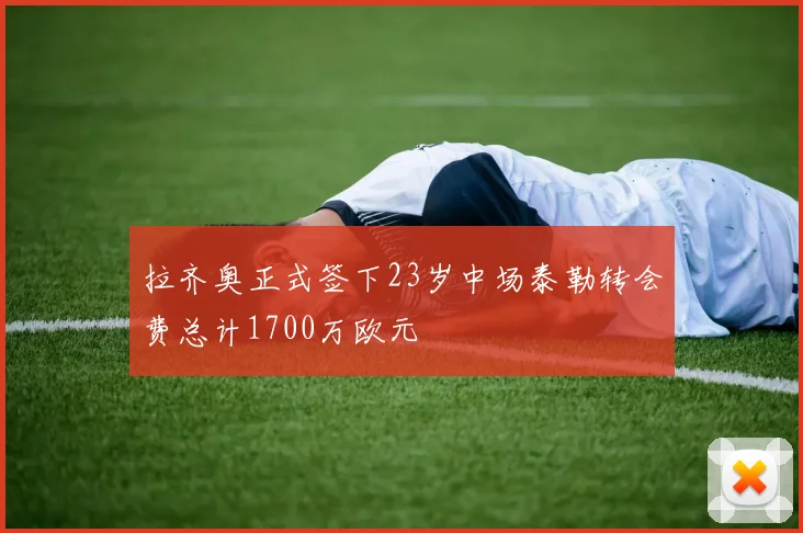 拉齐奥正式签下23岁中场泰勒转会费总计1700万欧元