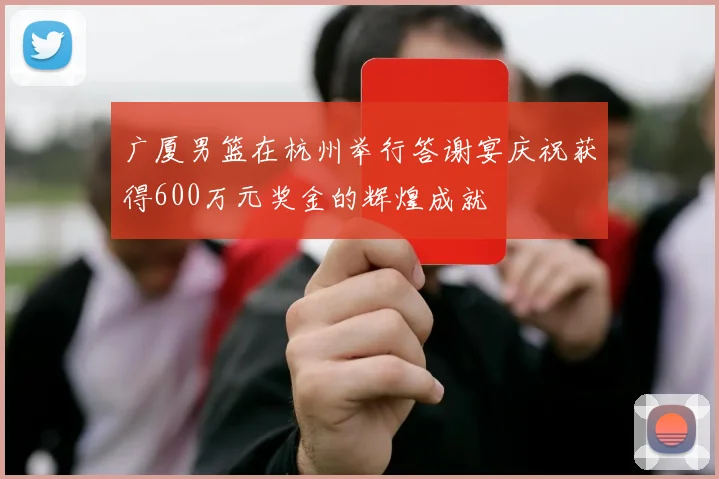 广厦男篮在杭州举行答谢宴庆祝获得600万元奖金的辉煌成就