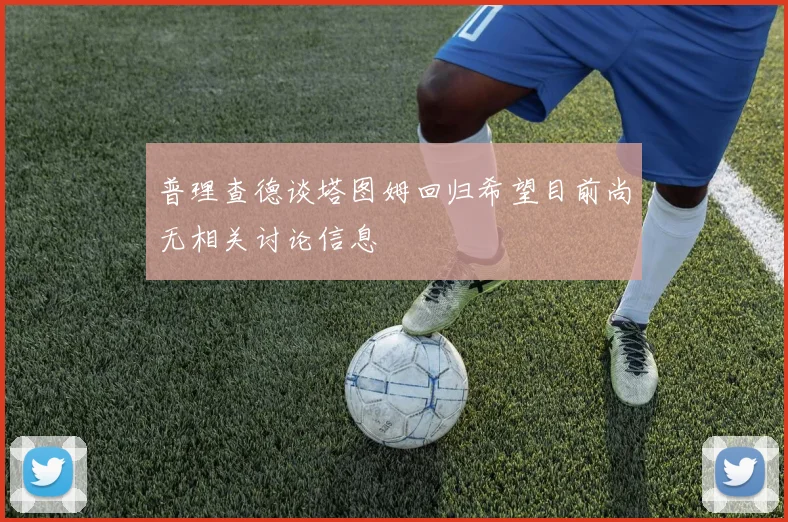 普理查德谈塔图姆回归希望目前尚无相关讨论信息