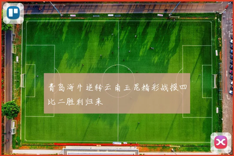 青岛海牛逆转云南玉昆精彩战报四比二胜利归来