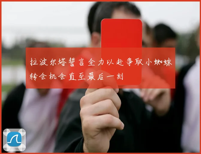 拉波尔塔誓言全力以赴争取小蜘蛛转会机会直至最后一刻