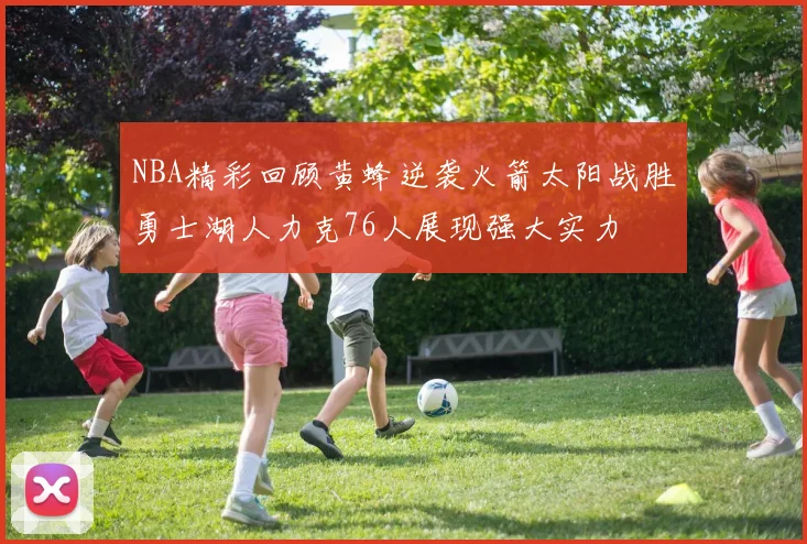 NBA精彩回顾黄蜂逆袭火箭太阳战胜勇士湖人力克76人展现强大实力