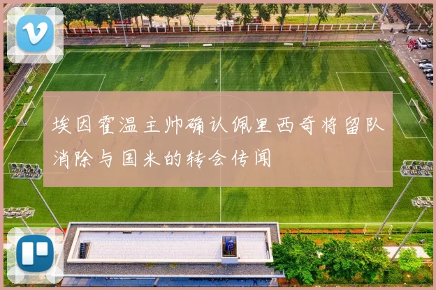 埃因霍温主帅确认佩里西奇将留队消除与国米的转会传闻