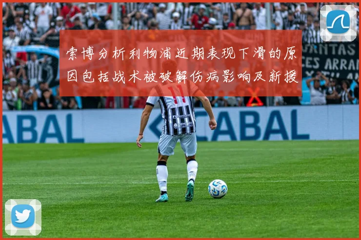 索博分析利物浦近期表现下滑的原因包括战术被破解伤病影响及新援适应期