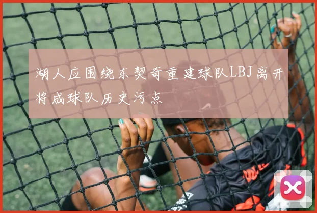 湖人应围绕东契奇重建球队LBJ离开将成球队历史污点