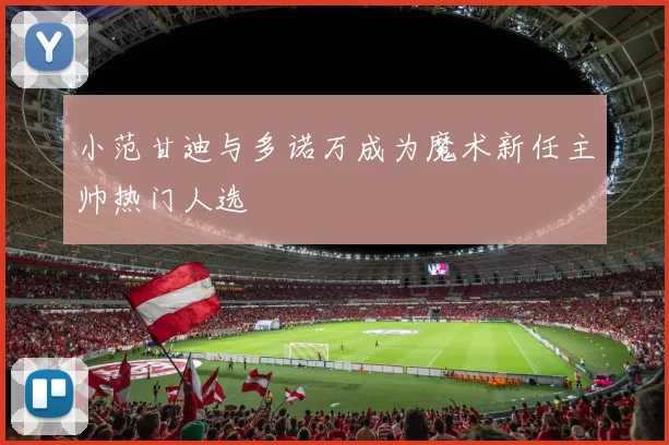 小范甘迪与多诺万成为魔术新任主帅热门人选