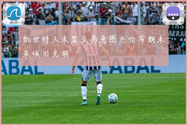 凯尔特人未显交易意图杰伦布朗未来依旧光明