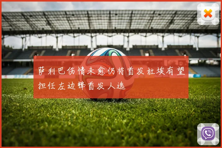 萨利巴伤情未愈仍将首发杜埃有望担任左边锋首发人选