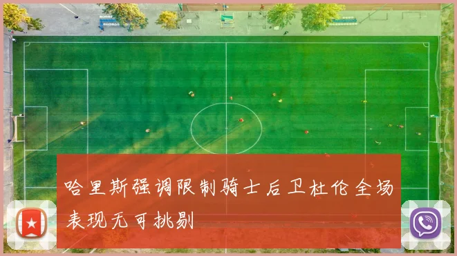 哈里斯强调限制骑士后卫杜伦全场表现无可挑剔