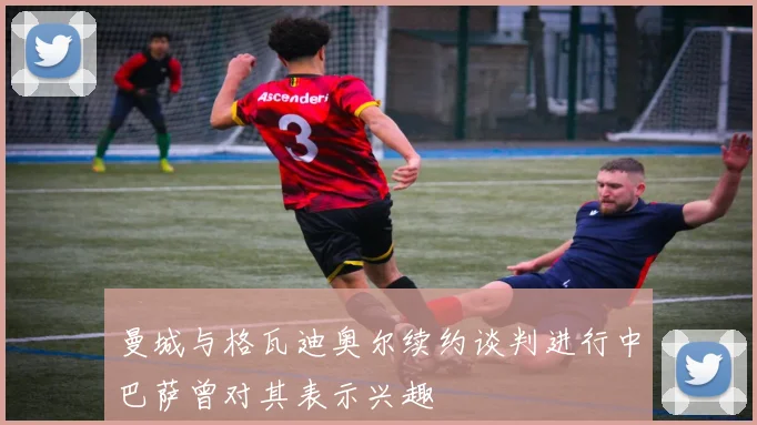 曼城与格瓦迪奥尔续约谈判进行中巴萨曾对其表示兴趣